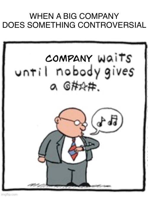 Too true | WHEN A BIG COMPANY DOES SOMETHING CONTROVERSIAL | image tagged in companies,controversial | made w/ Imgflip meme maker