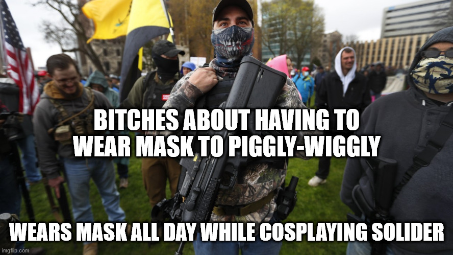 A true American Patriot | BITCHES ABOUT HAVING TO WEAR MASK TO PIGGLY-WIGGLY; WEARS MASK ALL DAY WHILE COSPLAYING SOLIDER | image tagged in meal-team six,second amendment,well regulated militia | made w/ Imgflip meme maker