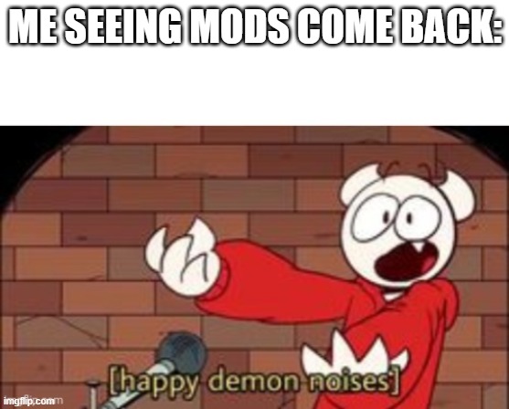 somethingelseyt happy demon noises | ME SEEING MODS COME BACK: | image tagged in somethingelseyt happy demon noises | made w/ Imgflip meme maker