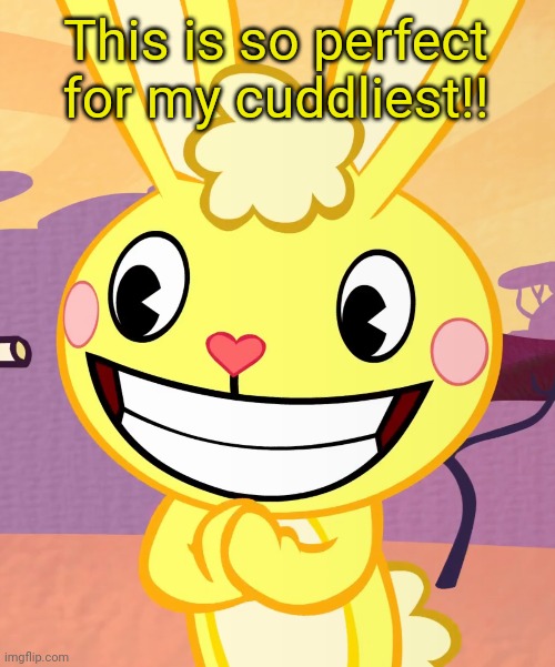 Cheeky Cuddles (HTF) | This is so perfect for my cuddliest!! | image tagged in cheeky cuddles htf | made w/ Imgflip meme maker