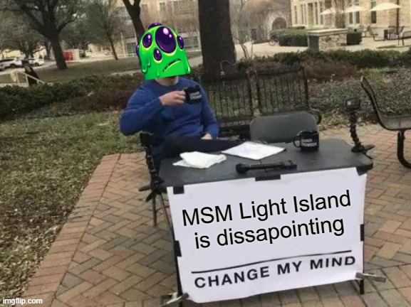 Change My Mind Meme | MSM Light Island is dissapointing | image tagged in memes,change my mind,msm,furcorn | made w/ Imgflip meme maker