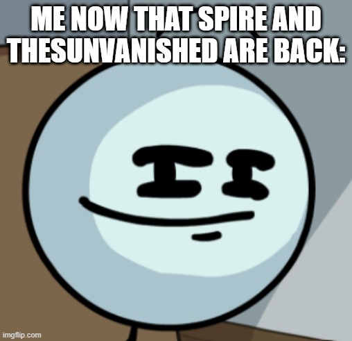 We won for now bois. | ME NOW THAT SPIRE AND THESUNVANISHED ARE BACK: | image tagged in henry stickmin,imgflip,imgflip users | made w/ Imgflip meme maker