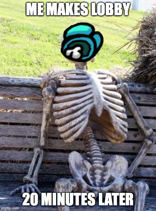 Waiting Skeleton Meme | ME MAKES LOBBY; 20 MINUTES LATER | image tagged in memes,waiting skeleton | made w/ Imgflip meme maker