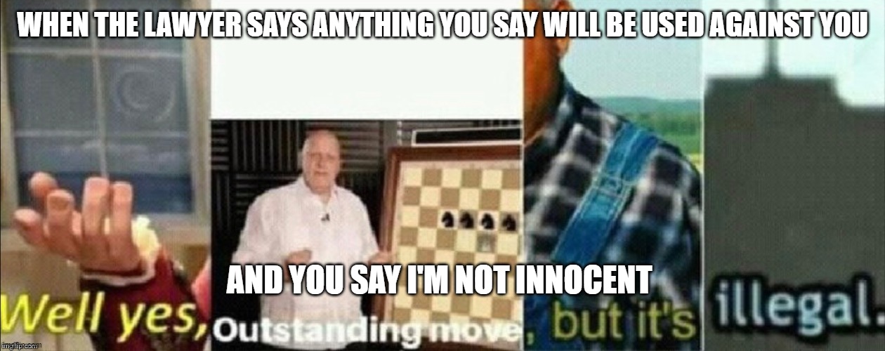 wait | WHEN THE LAWYER SAYS ANYTHING YOU SAY WILL BE USED AGAINST YOU; AND YOU SAY I'M NOT INNOCENT | image tagged in well yes outstanding move but it's illegal | made w/ Imgflip meme maker