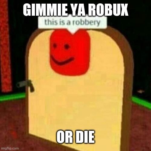 Roblox robery | GIMMIE YA ROBUX; OR DIE | image tagged in roblox robery | made w/ Imgflip meme maker