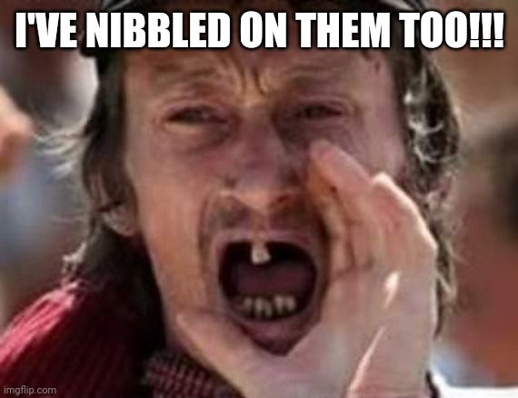 redneck no teeth | I'VE NIBBLED ON THEM TOO!!! | image tagged in redneck no teeth | made w/ Imgflip meme maker