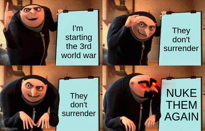 Gru's Plan | They don't surrender; I'm  starting the 3rd world war; They don't surrender; NUKE THEM AGAIN | image tagged in memes,gru's plan | made w/ Imgflip meme maker