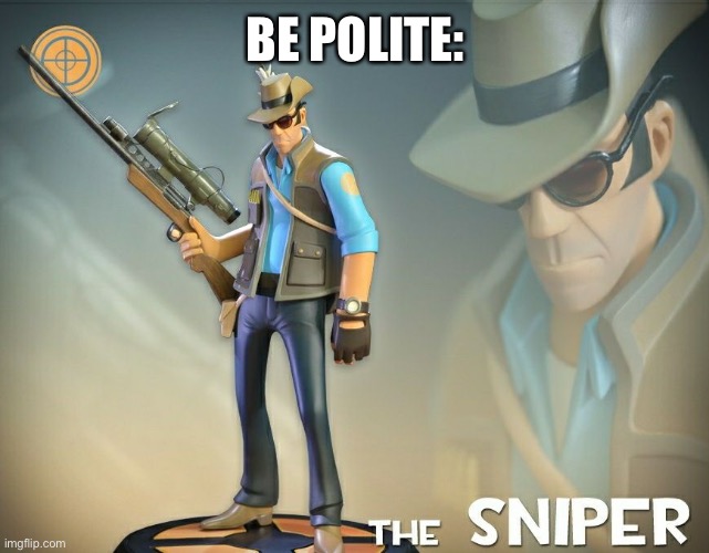The Sniper | BE POLITE: | image tagged in the sniper | made w/ Imgflip meme maker