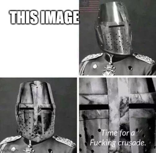 Time for a crusade | THIS IMAGE | image tagged in time for a crusade | made w/ Imgflip meme maker