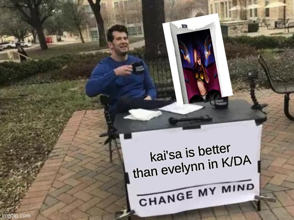 funny league of legends junk | kai'sa is better than evelynn in K/DA | image tagged in memes,change my mind | made w/ Imgflip meme maker
