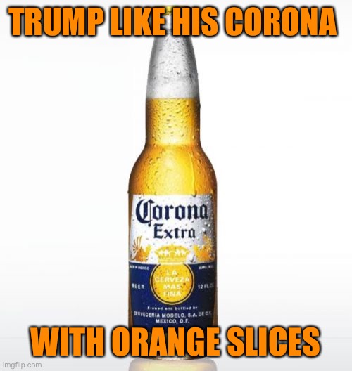 Corona Meme | TRUMP LIKE HIS CORONA WITH ORANGE SLICES | image tagged in memes,corona | made w/ Imgflip meme maker