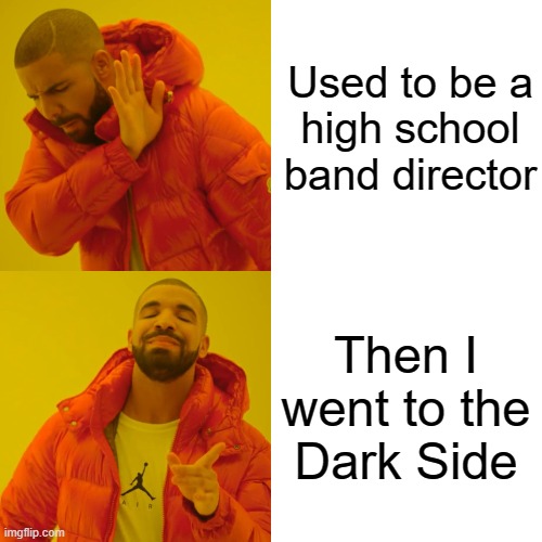 Drake Hotline Bling Meme | Used to be a
high school
band director Then I went to the
Dark Side | image tagged in memes,drake hotline bling | made w/ Imgflip meme maker