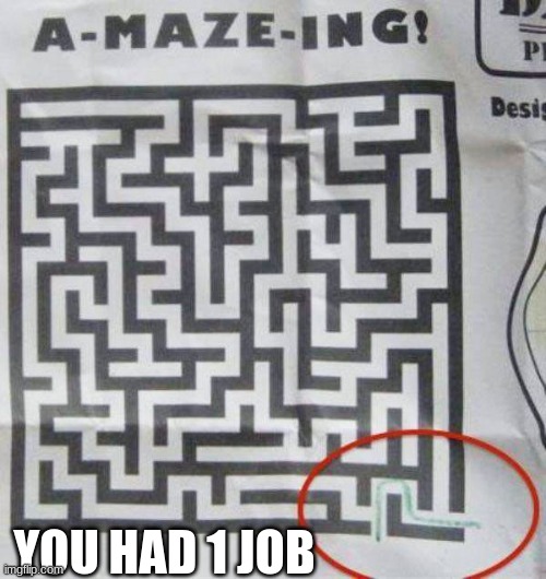 easiest maze ever | YOU HAD 1 JOB | image tagged in you had one job | made w/ Imgflip meme maker