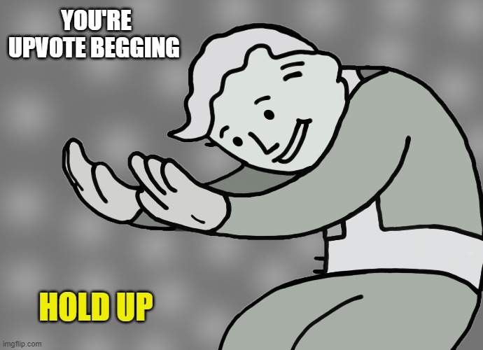 Hol up | YOU'RE UPVOTE BEGGING HOLD UP | image tagged in hol up | made w/ Imgflip meme maker