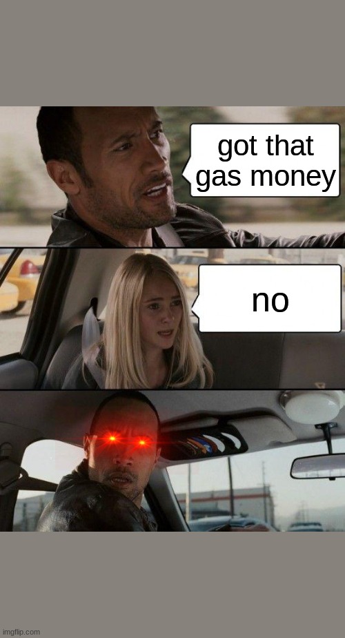 The Rock Driving Meme | got that gas money; no | image tagged in memes,the rock driving | made w/ Imgflip meme maker