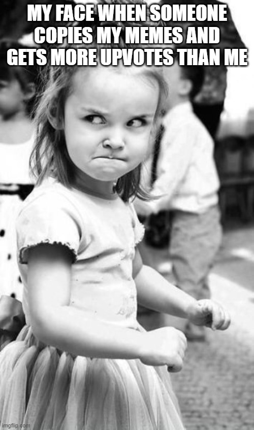 Angry Toddler Meme | MY FACE WHEN SOMEONE COPIES MY MEMES AND GETS MORE UPVOTES THAN ME | image tagged in memes,angry toddler | made w/ Imgflip meme maker