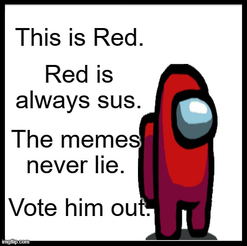 Be Like Bill Meme | This is Red. Red is always sus. The memes never lie. Vote him out. | image tagged in memes,be like bill | made w/ Imgflip meme maker