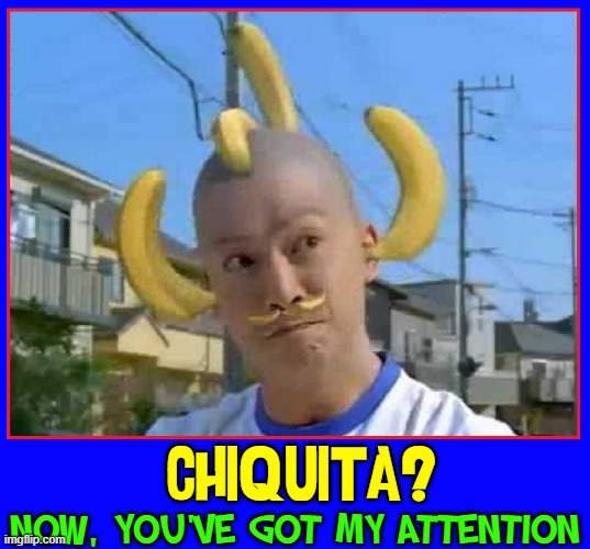 New Super Hero: Banana-Rama | CHIQUITA? NOW, YOU'VE GOT MY ATTENTION | image tagged in vince vance,chiquita,bananas,asian man,memes | made w/ Imgflip meme maker