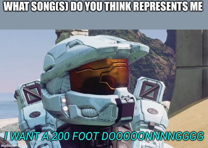 Hmmmmmn | WHAT SONG(S) DO YOU THINK REPRESENTS ME | image tagged in i want a 200 foot dong | made w/ Imgflip meme maker