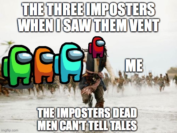 Jack Sparrow Being Chased Meme | THE THREE IMPOSTERS WHEN I SAW THEM VENT; ME; THE IMPOSTERS DEAD MEN CAN'T TELL TALES | image tagged in memes,jack sparrow being chased | made w/ Imgflip meme maker