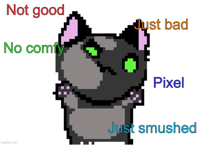 Pixel Cat | Not good; Just bad; No comfy; Pixel; Just smushed | image tagged in cat,pixel,cute cat | made w/ Imgflip meme maker