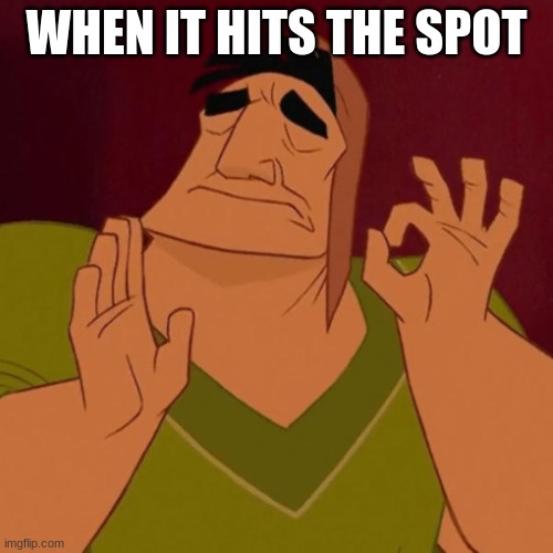 hit the spot | WHEN IT HITS THE SPOT | image tagged in kronk just right | made w/ Imgflip meme maker
