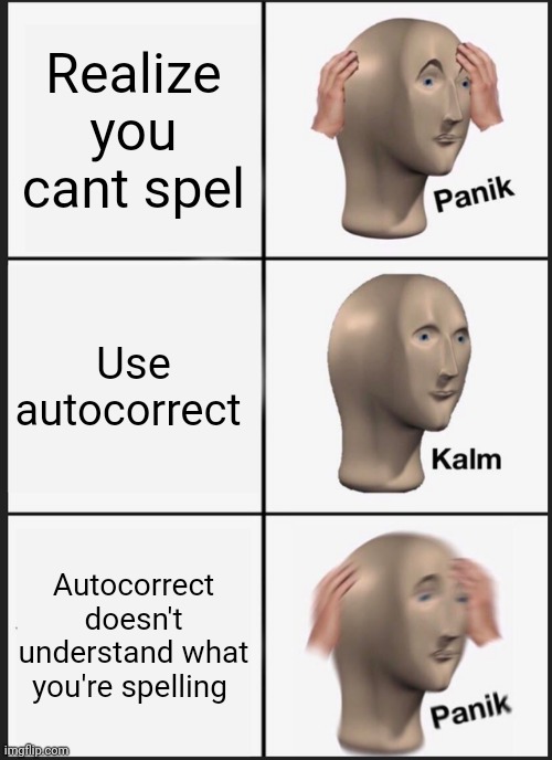 Panik Kalm Panik Meme | Realize you cant spel; Use autocorrect; Autocorrect doesn't understand what you're spelling | image tagged in memes,panik kalm panik | made w/ Imgflip meme maker