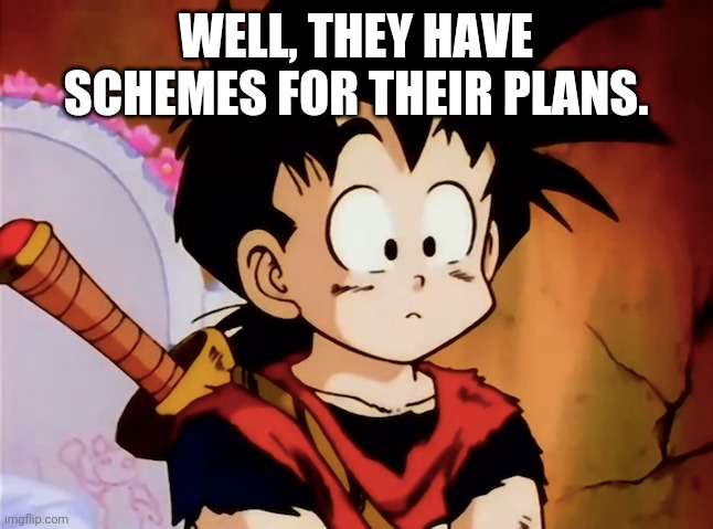 Unsured Gohan (DBZ) | WELL, THEY HAVE SCHEMES FOR THEIR PLANS. | image tagged in unsured gohan dbz | made w/ Imgflip meme maker