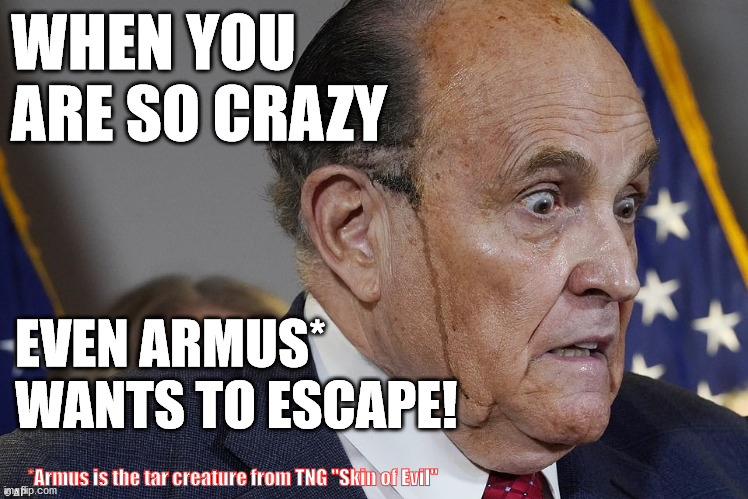 Skin of Evil | WHEN YOU ARE SO CRAZY; EVEN ARMUS* 

WANTS TO ESCAPE! *Armus is the tar creature from TNG "Skin of Evil" | image tagged in rudy sweating,star trek the next generation,armus,evil,pathetic,trump lost | made w/ Imgflip meme maker