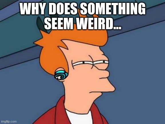 somethin' weird I know it | WHY DOES SOMETHING
SEEM WEIRD... | image tagged in memes,futurama fry | made w/ Imgflip meme maker