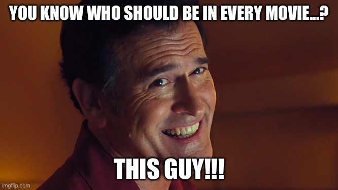 Every Movie | YOU KNOW WHO SHOULD BE IN EVERY MOVIE...? THIS GUY!!! | image tagged in bruce campbell smile | made w/ Imgflip meme maker
