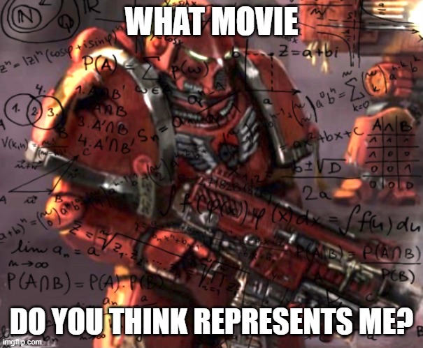 Blood Angel thinking | WHAT MOVIE; DO YOU THINK REPRESENTS ME? | image tagged in blood angel thinking | made w/ Imgflip meme maker