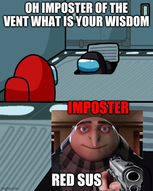 impostor of the vent | OH IMPOSTER OF THE VENT WHAT IS YOUR WISDOM; IMPOSTER; RED SUS | image tagged in impostor of the vent | made w/ Imgflip meme maker