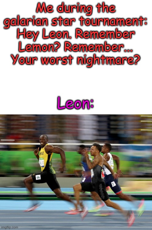 I actually said this | Me during the galarian star tournament: Hey Leon. Remember Lemon? Remember... Your worst nightmare? Leon: | image tagged in blank white template,usain bolt running | made w/ Imgflip meme maker