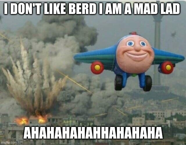 Jay jay the plane | I DON'T LIKE BERD I AM A MAD LAD; AHAHAHAHAHHAHAHAHA | image tagged in jay jay the plane | made w/ Imgflip meme maker