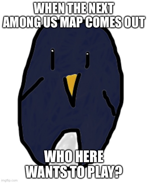 Congo the Penguin | WHEN THE NEXT AMONG US MAP COMES OUT; WHO HERE WANTS TO PLAY? | image tagged in congo the penguin,among us,henry stickmin | made w/ Imgflip meme maker