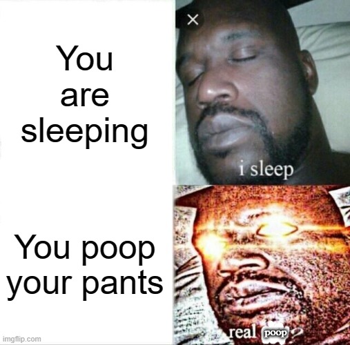 Sleeping Shaq | You are sleeping; You poop your pants; poop | image tagged in memes,sleeping shaq | made w/ Imgflip meme maker