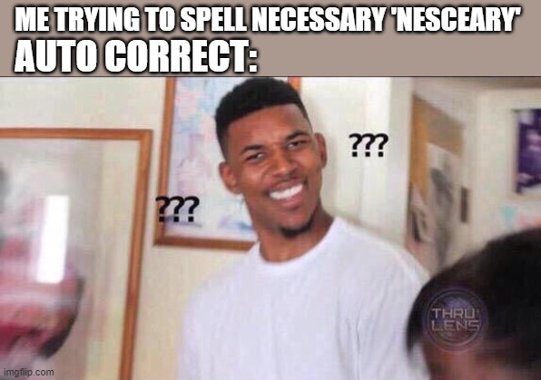 Black guy confused | ME TRYING TO SPELL NECESSARY 'NESCEARY'; AUTO CORRECT: | image tagged in black guy confused | made w/ Imgflip meme maker
