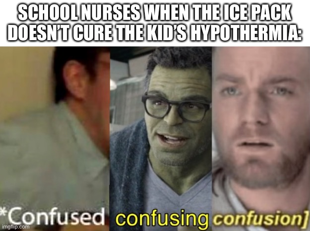 Hmmmmmmmmm | SCHOOL NURSES WHEN THE ICE PACK DOESN’T CURE THE KID’S HYPOTHERMIA: | image tagged in confused confusing confusion | made w/ Imgflip meme maker