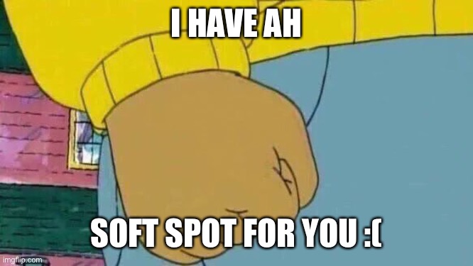 Arthur Fist | I HAVE AH; SOFT SPOT FOR YOU :( | image tagged in memes,arthur fist | made w/ Imgflip meme maker