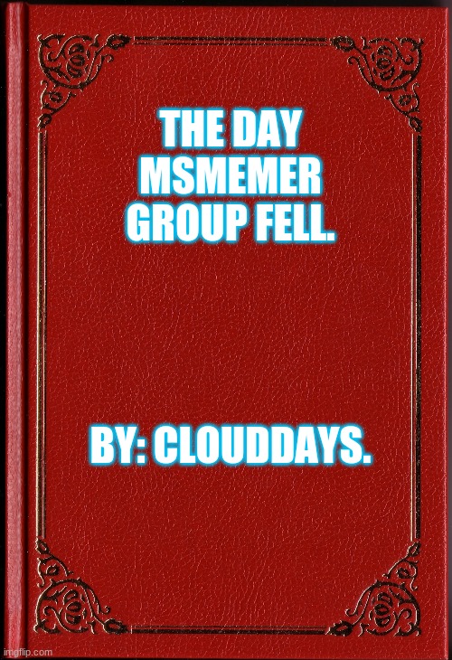 Coming soon! | THE DAY MSMEMER GROUP FELL. BY: CLOUDDAYS. | image tagged in blank book | made w/ Imgflip meme maker