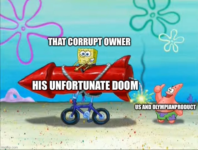 Spongebob, Patrick, and the firework | THAT CORRUPT OWNER; HIS UNFORTUNATE DOOM; US AND OLYMPIANPRODUCT | image tagged in spongebob patrick and the firework | made w/ Imgflip meme maker
