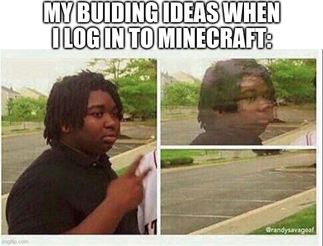 Black guy disappearing | MY BUIDING IDEAS WHEN I LOG IN TO MINECRAFT: | image tagged in black guy disappearing | made w/ Imgflip meme maker