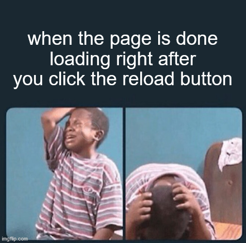 black kid crying with knife | when the page is done loading right after you click the reload button | image tagged in black kid crying with knife | made w/ Imgflip meme maker