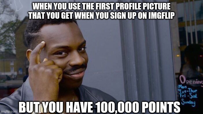 MmMM YeS THis IS BiG BRaiN TiME | WHEN YOU USE THE FIRST PROFILE PICTURE THAT YOU GET WHEN YOU SIGN UP ON IMGFLIP; BUT YOU HAVE 100,000 POINTS | image tagged in memes,roll safe think about it | made w/ Imgflip meme maker