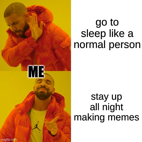me always | go to sleep like a normal person; ME; stay up all night making memes | image tagged in memes,drake hotline bling | made w/ Imgflip meme maker