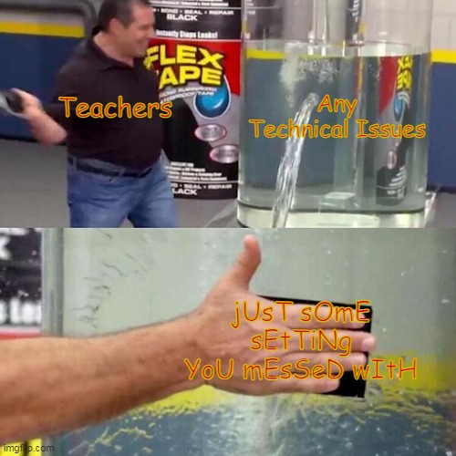 I swear. To god. This is my teacher EVERY TIME! | Any Technical Issues; Teachers; jUsT sOmE sEtTiNg YoU mEsSeD wItH | image tagged in phil swift slapping on flex tape | made w/ Imgflip meme maker