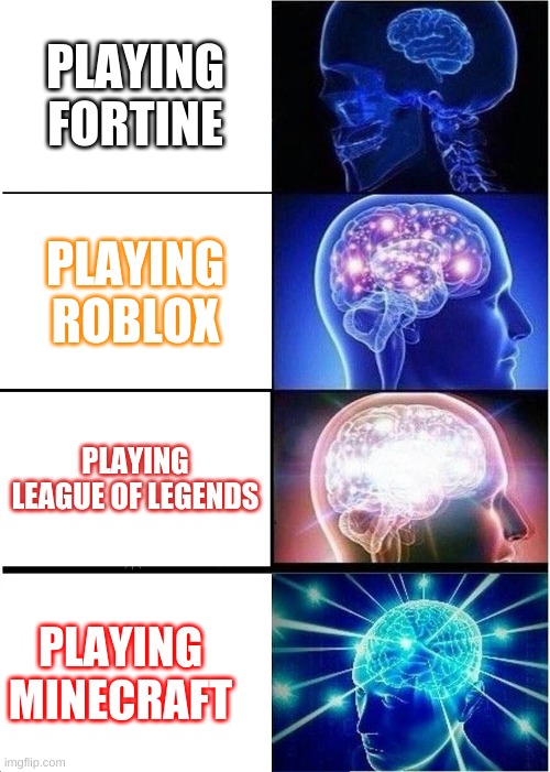 Generations of playing games | PLAYING FORTINE; PLAYING ROBLOX; PLAYING LEAGUE OF LEGENDS; PLAYING MINECRAFT | image tagged in memes,expanding brain | made w/ Imgflip meme maker