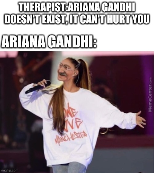THERAPIST:ARIANA GANDHI DOESN'T EXIST, IT CAN'T HURT YOU; ARIANA GANDHI: | image tagged in blank white template | made w/ Imgflip meme maker