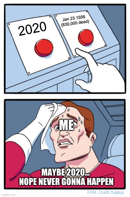 Two Buttons Meme | Jan 23 1556 
(830,000 dead); 2020; ME; MAYBE 2020... 
NOPE NEVER GONNA HAPPEN | image tagged in memes,two buttons | made w/ Imgflip meme maker